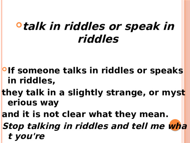 talk in riddles or speak in riddles If someone talks in riddles or speaks in riddles, 