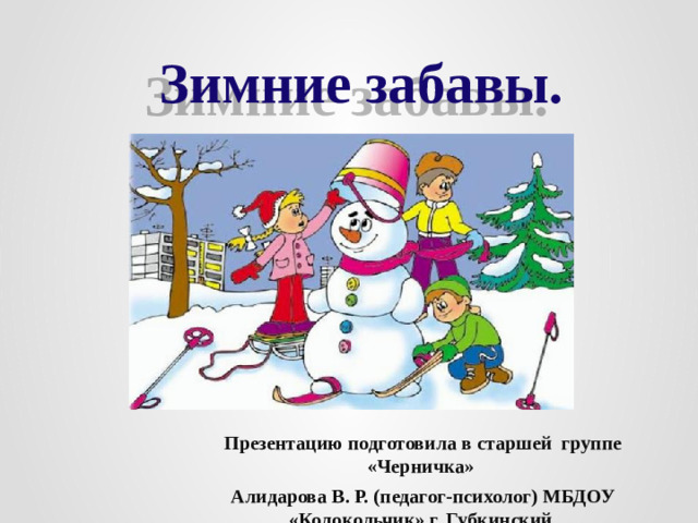 Зимние забавы. Презентацию подготовила в старшей группе «Черничка» Алидарова В. Р. (педагог-психолог) МБДОУ «Колокольчик» г. Губкинский