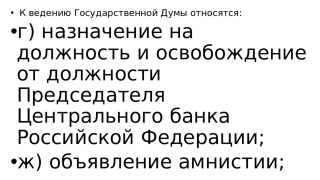   К ведению Государственной Думы относятся: г) назначение на должность и освобождение от должности Председателя Центрального банка Российской Федерации; ж) объявление амнистии;