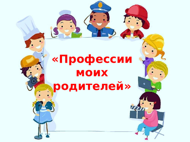 «Профессии моих родителей»