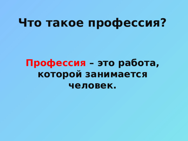 Что такое профессия? Профессия – это работа, которой занимается человек.