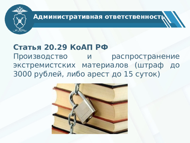 Административная ответственность Статья 20.29 КоАП РФ Производство и распространение экстремистских материалов (штраф до 3000 рублей, либо арест до 15 суток)