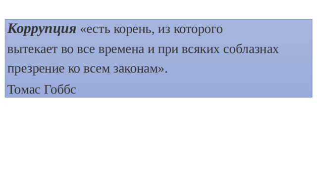 Коррупция «есть корень, из которого вытекает во все времена и при всяких соблазнах презрение ко всем законам». Томас Гоббс