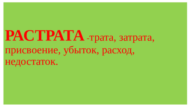 РАСТРАТА  - трата, затрата, присвоение, убыток, расход, недостаток.