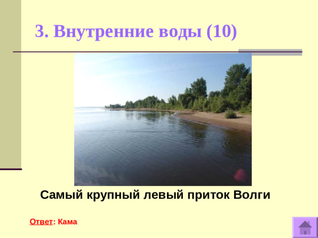 3. Внутренние воды (10)    Самый крупный левый приток Волги  Ответ : Кама