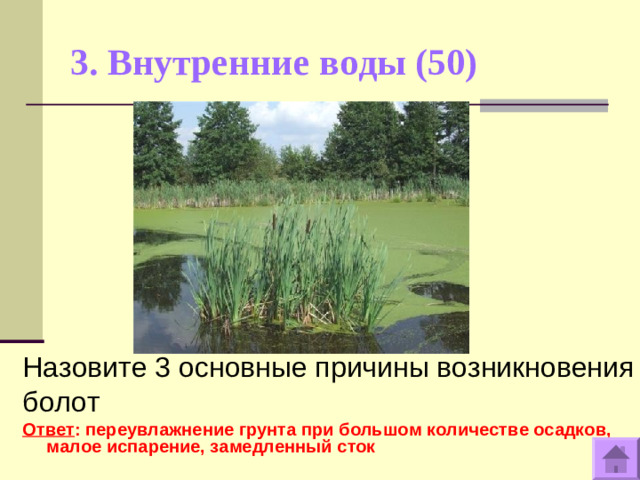 3. Внутренние воды (50)   Назовите 3 основные причины возникновения болот Ответ : переувлажнение грунта при большом количестве осадков, малое испарение, замедленный сток