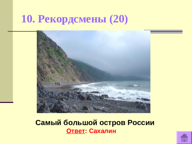 10. Рекордсмены (20)    Самый большой остров России Ответ : Сахалин