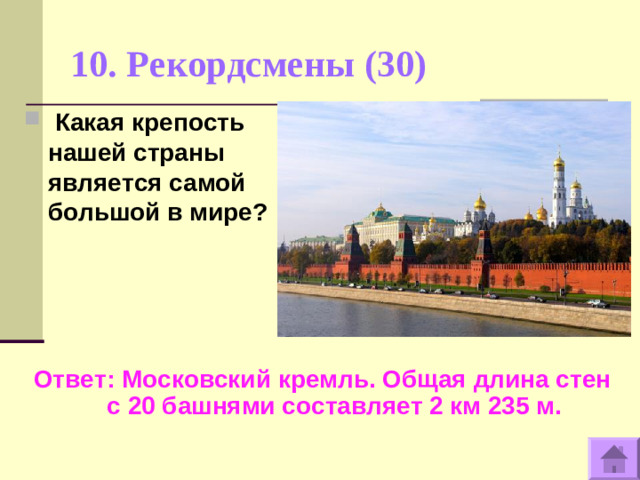 10. Рекордсмены (30)    Какая крепость нашей страны является самой большой в мире? Ответ: Московский кремль. Общая длина стен с 20 башнями составляет 2 км 235 м.