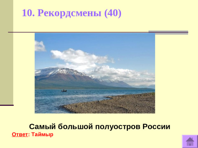 10. Рекордсмены (40)      Самый большой полуостров России Ответ : Таймыр