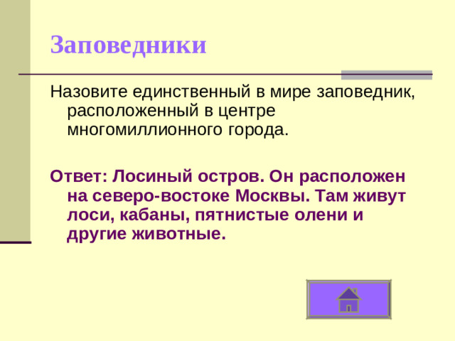 Заповедники Назовите единственный в мире заповедник, расположенный в центре многомиллионного города. Ответ: Лосиный остров. Он расположен на северо-востоке Москвы. Там живут лоси, кабаны, пятнистые олени и другие животные.