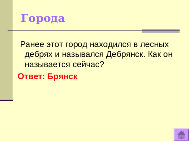 Города   Ранее этот город находился в лесных дебрях и назывался Дебрянск. Как он называется сейчас? Ответ: Брянск