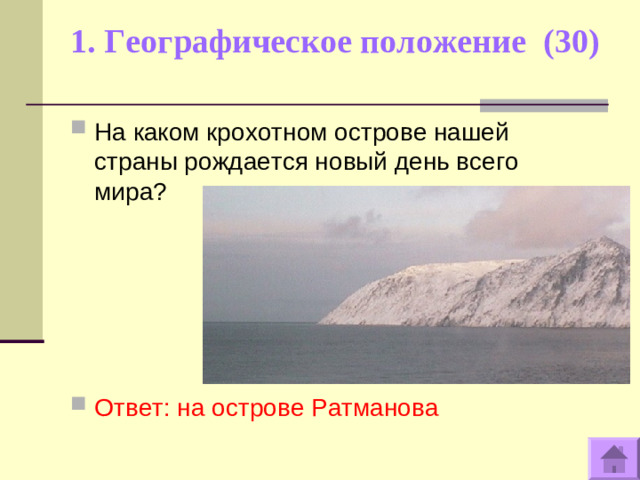 1. Географическое положение (30)   На каком крохотном острове нашей страны рождается новый день всего мира?      Ответ: на острове Ратманова