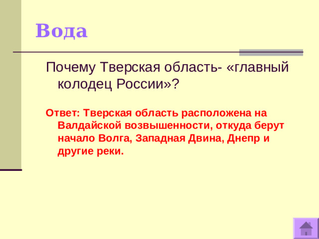 Вода Почему Тверская область- «главный колодец России»?  Ответ: Тверская область расположена на Валдайской возвышенности, откуда берут начало Волга, Западная Двина, Днепр и другие реки.