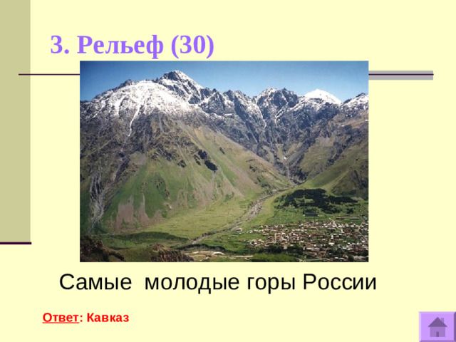 3. Рельеф (30)   Самые молодые горы России  Ответ : Кавказ