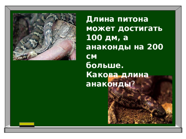 Длина питона может достигать 100 дм, а анаконды на 200 см больше. Какова длина анаконды ?