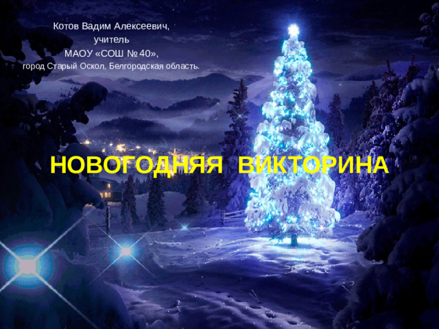 Котов Вадим Алексеевич, учитель МАОУ «СОШ № 40», город Старый Оскол, Белгородская область. НОВОГОДНЯЯ ВИКТОРИНА