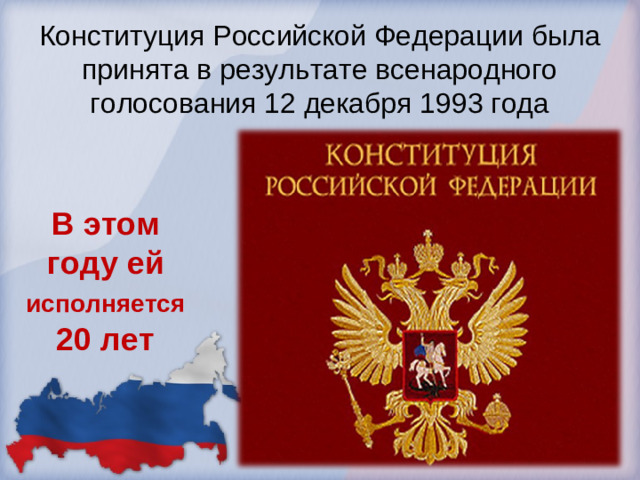 Конституция Российской Федерации была принята в результате всенародного голосования 12 декабря 1993 года В этом году ей исполняется 20 лет