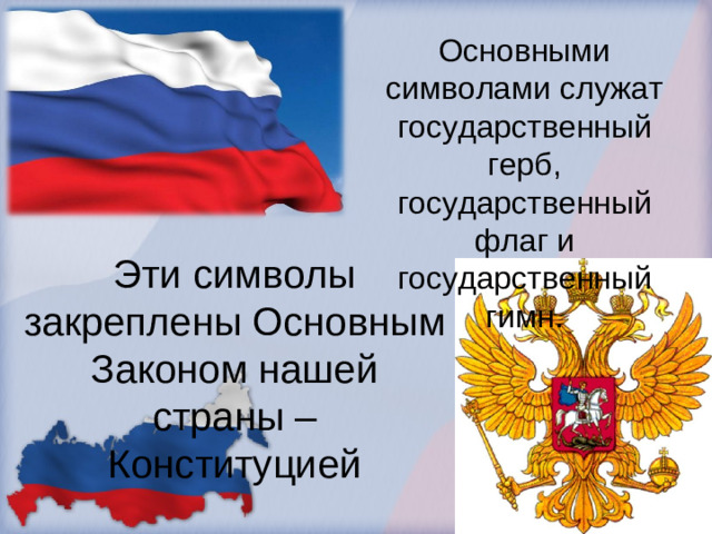 Основными символами служат государственный герб, государственный флаг и государственный гимн. Эти символы закреплены Основным Законом нашей страны – Конституцией