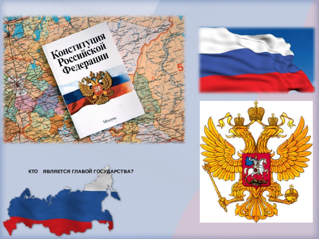 КТО  ЯВЛЯЕТСЯ ГЛАВОЙ ГОСУДАРСТВА?