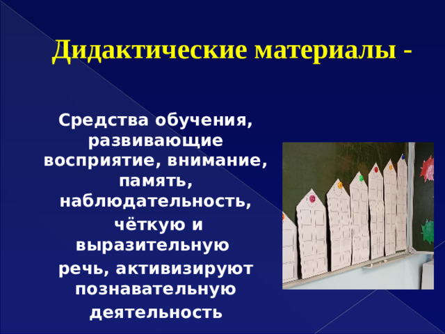Дидактические материалы -  Средства обучения, развивающие восприятие, внимание, память, наблюдательность,  чёткую и выразительную речь, активизируют познавательную  деятельность  