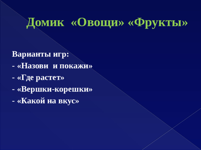 Домик «Овощи» «Фрукты» Варианты игр: - «Назови и покажи» - «Где растет» - «Вершки-корешки» - «Какой на вкус»