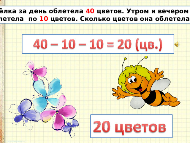 Пчёлка за день облетела 40 цветов. Утром и вечером она облетела по 10 цветов. Сколько цветов она облетела днём?