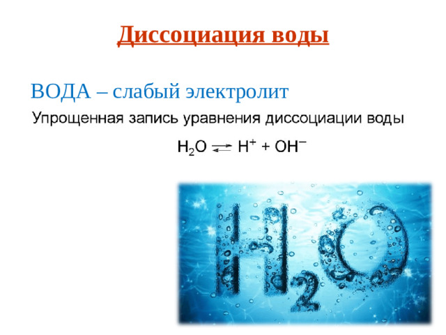 Диссоциация воды ВОДА – слабый электролит