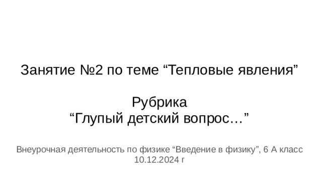 Занятие №2 по теме “Тепловые явления”   Рубрика  “Глупый детский вопрос…” Внеурочная деятельность по физике “Введение в физику”, 6 А класс 10.12.2024 г