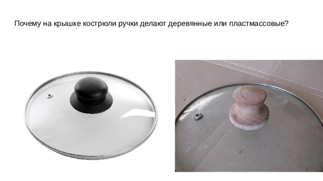 Почему на крышке кострюли ручки делают деревянные или пластмассовые?