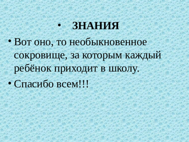 ЗНАНИЯ Вот оно, то необыкновенное сокровище, за которым каждый ребёнок приходит в школу. Спасибо всем!!!