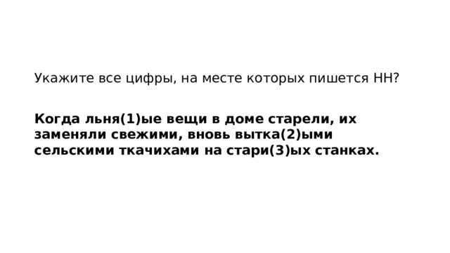 Укажите все цифры, на месте которых пишется НН?   Когда льня(1)ые вещи в доме старели, их заменяли свежими, вновь вытка(2)ыми сельскими ткачихами на стари(3)ых станках.