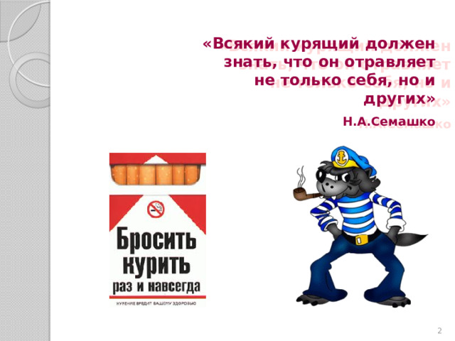 «Всякий курящий должен знать, что он отравляет не только себя, но и других»  Н.А.Семашко