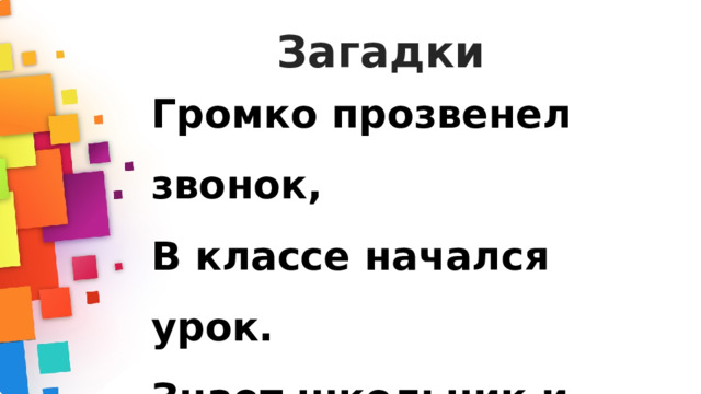 Загадки Громко прозвенел звонок, В классе начался урок. Знает школьник и родитель — Проведет урок...