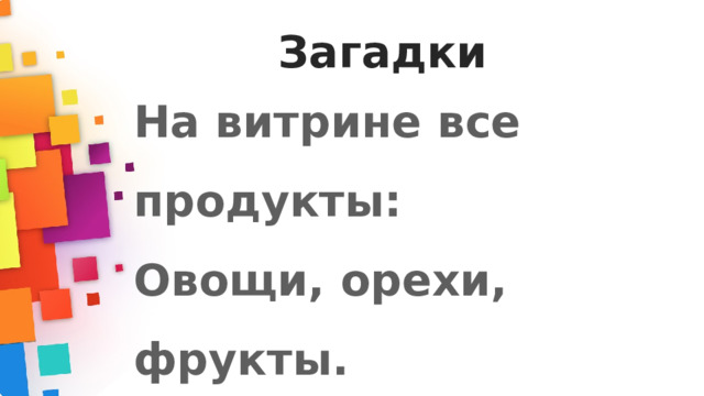 Загадки На витрине все продукты: Овощи, орехи, фрукты. Помидор и огурец Предлагает...