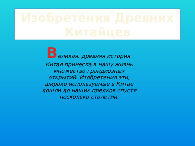 Изобретения Древних Китайцев В еликая, древняя история  Китая принесла в нашу жизнь множество грандиозных открытий. Изобретения эти, широко используемые в Китае дошли до наших предков спустя несколько столетий.