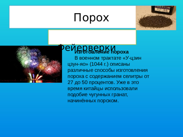 Порох  Фейерверки Изготовление пороха В военном трактате «У-цзин цзун-яо» (1044 г.) описаны различные способы изготовления пороха с содержанием селитры от 27 до 50 процентов. Уже в это время китайцы использовали подобие чугунных гранат, начинённых порохом.