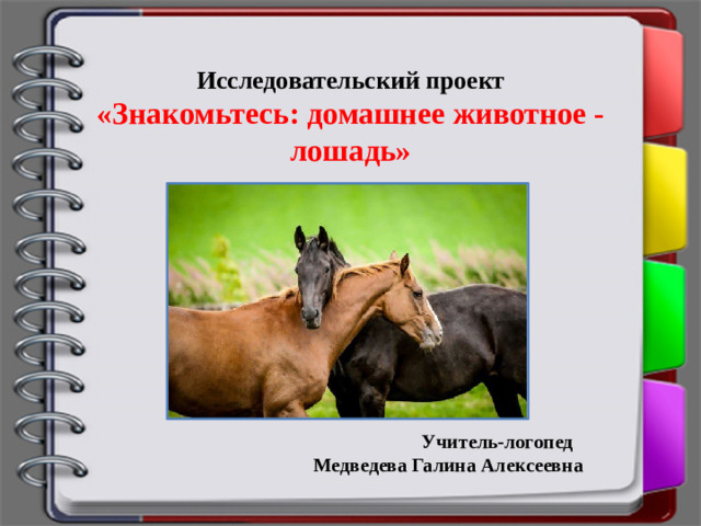 Исследовательский проект  «Знакомьтесь: домашнее животное - лошадь»  Учитель-логопед Медведева Галина Алексеевна