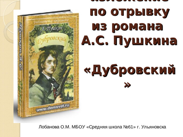 Выборочное изложение по отрывку из романа  А.С. Пушкина  «Дубровский»     Лобанова О.М. МБОУ «Средняя школа №61» г. Ульяновска