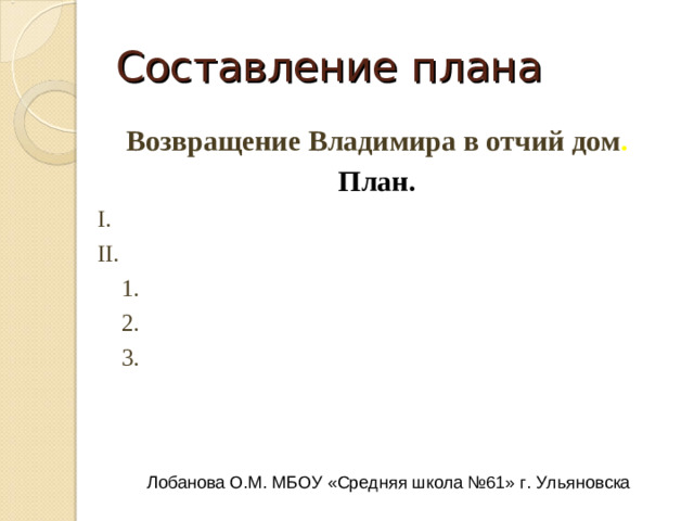 Анализ структуры текста Простой или сложный план будем составлять? Почему? Лобанова О.М. МБОУ «Средняя школа №61» г. Ульяновска