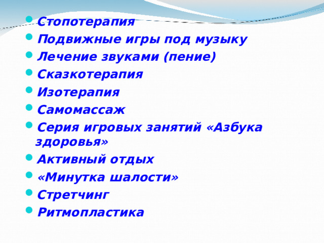 Стопотерапия Подвижные игры под музыку Лечение звуками (пение) Сказкотерапия Изотерапия Самомассаж Серия игровых занятий «Азбука здоровья» Активный отдых «Минутка шалости» Стретчинг Ритмопластика