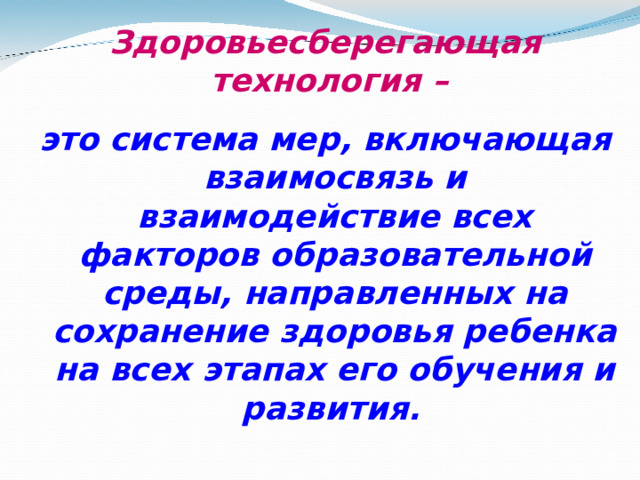 Здоровьесберегающая технология  – это система мер, включающая взаимосвязь и взаимодействие всех факторов образовательной среды, направленных на сохранение здоровья ребенка на всех этапах его обучения и развития.