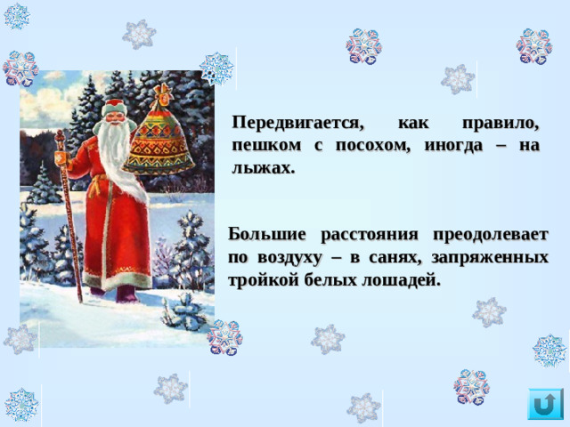 Передвигается, как правило, пешком с посохом, иногда – на лыжах. Большие расстояния преодолевает по воздуху – в санях, запряженных тройкой белых лошадей.