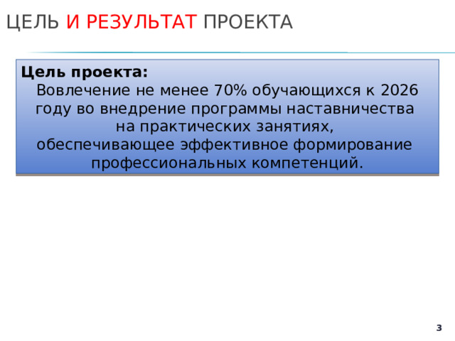 ЦЕЛЬ И РЕЗУЛЬТАТ ПРОЕКТА Цель проекта: Вовлечение не менее 70% обучающихся к 2026 году во внедрение программы наставничества на практических занятиях, обеспечивающее эффективное формирование профессиональных компетенций.