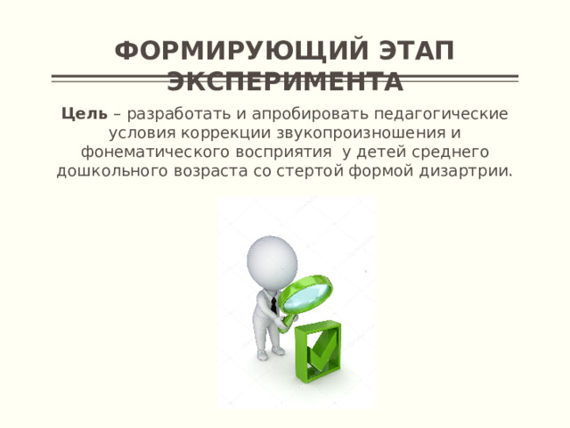 Формирующий этап эксперимента Цель – разработать и апробировать педагогические условия коррекции звукопроизношения и фонематического восприятия у детей среднего дошкольного возраста со стертой формой дизартрии.