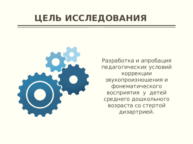 Цель исследования Разработка и апробация педагогических условий коррекции звукопроизношения и фонематического восприятия у детей среднего дошкольного возраста со стертой дизартрией.