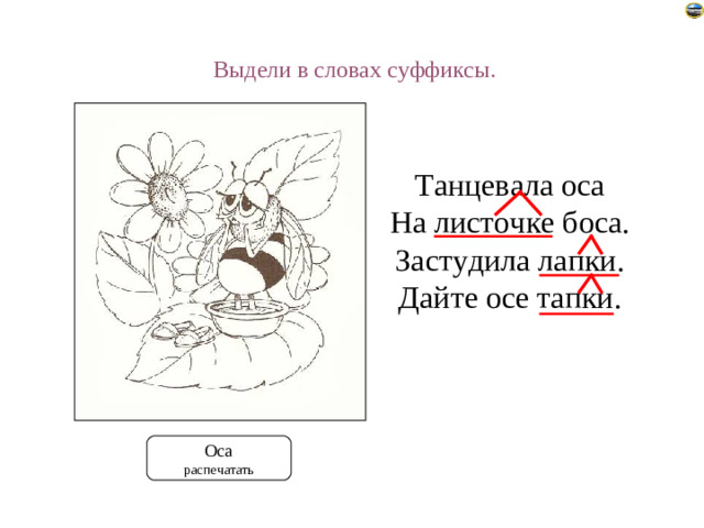 Выдели в словах суффиксы. Танцевала оса На листочке боса. Застудила лапки. Дайте осе тапки. Предлагаем раскрасить картинку и выделить суффиксы в четверостишии на листах. Оса распечатать