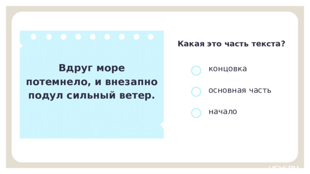 Какая это часть текста? Вдруг море потемнело, и внезапно подул сильный ветер. концовка основная часть начало Открытие нового знания  — Определите часть текста и докажите свой выбор. (Основная часть, так как в ней раскрывается содержание текста.) 9