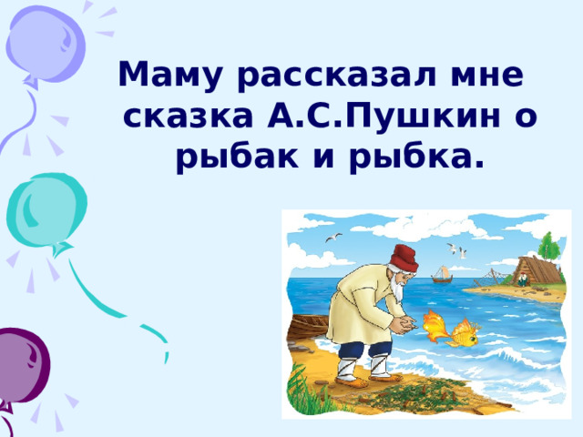 Маму рассказал мне сказка А.С.Пушкин о рыбак и рыбка.