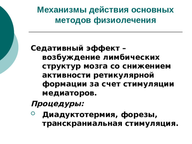 Механизмы действия основных методов физиолечения    Седативный эффект – возбуждение лимбических структур мозга со снижением активности ретикулярной формации за счет стимуляции медиаторов. Процедуры: