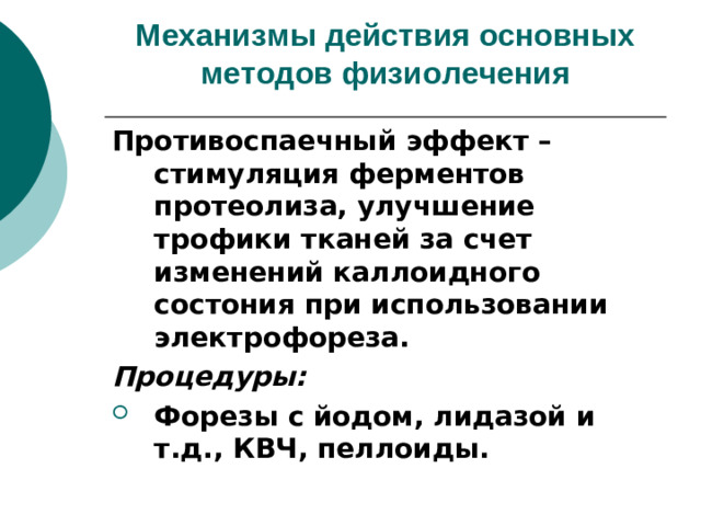 Механизмы действия основных методов физиолечения   Противоспаечный эффект – стимуляция ферментов протеолиза, улучшение трофики тканей за счет изменений каллоидного состония при использовании электрофореза. Процедуры: